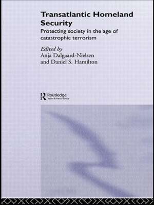 Transatlantic Homeland Security: Protecting Society in the Age of Catastrophic Terrorism de Anja Dalgaard-Nielsen