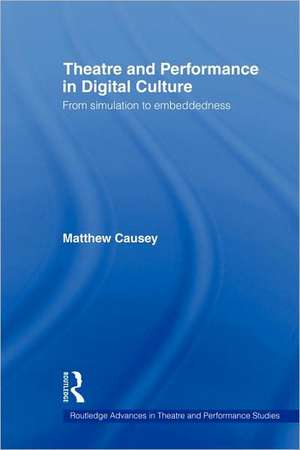 Theatre and Performance in Digital Culture: From Simulation to Embeddedness de Matthew Causey