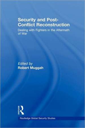 Security and Post-Conflict Reconstruction: Dealing with Fighters in the Aftermath of War de Robert Muggah