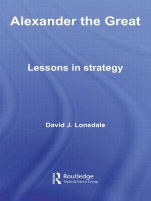 Alexander the Great: Lessons in Strategy de David J. Lonsdale