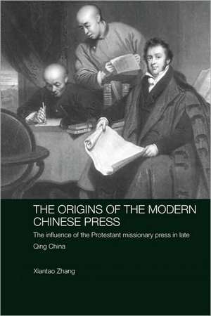 The Origins of the Modern Chinese Press: The Influence of the Protestant Missionary Press in Late Qing China de Xiantao Zhang