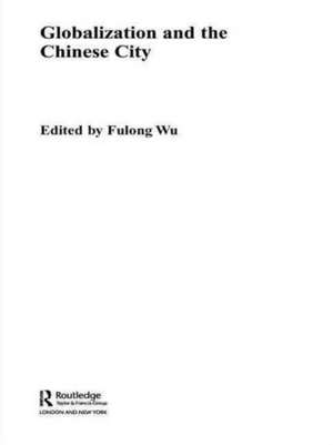 Globalization and the Chinese City de Fulong Wu