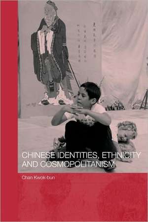 Chinese Identities, Ethnicity and Cosmopolitanism de Kwok Bun Chan