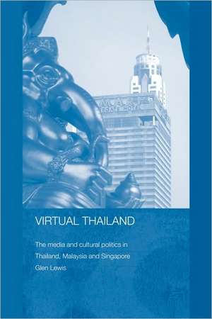 Virtual Thailand: The Media and Cultural Politics in Thailand, Malaysia and Singapore de Glen Lewis