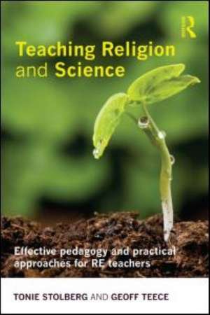 Teaching Religion and Science: Effective Pedagogy and Practical Approaches for RE Teachers de Tonie Stolberg