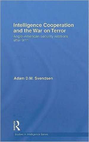 Intelligence Cooperation and the War on Terror: Anglo-American Security Relations after 9/11 de Adam D.M. Svendsen