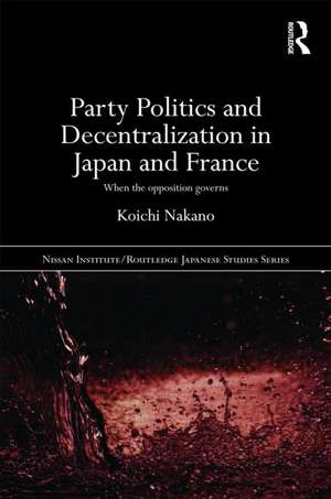 Party Politics and Decentralization in Japan and France: When the Opposition Governs de Koichi Nakano