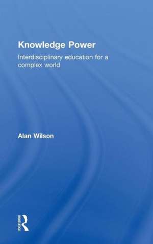 Knowledge Power: Interdisciplinary Education for a Complex World de Alan Wilson