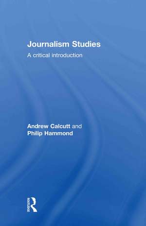 Journalism Studies: A Critical Introduction de Andrew Calcutt