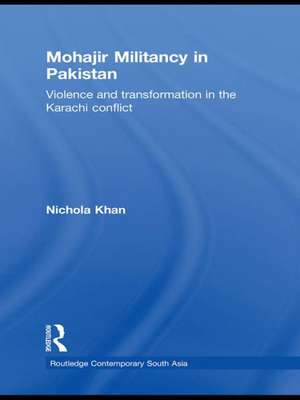 Mohajir Militancy in Pakistan: Violence and Transformation in the Karachi Conflict de Nichola Khan