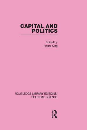 Capital and Politics Routledge Library Editions: Political Science Volume 44 de Roger King