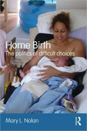 Home Birth: The Politics of Difficult Choices de Mary L. Nolan