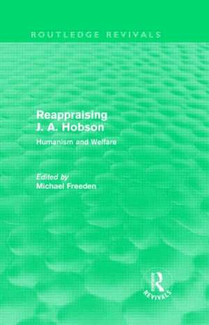 Reappraising J. A. Hobson (Routledge Revivals): Humanism and Welfare de Michael Freeden