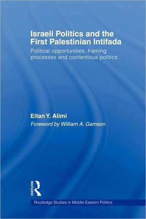 Israeli Politics and the First Palestinian Intifada: Political Opportunities, Framing Processes and Contentious Politics de Eitan Alimi