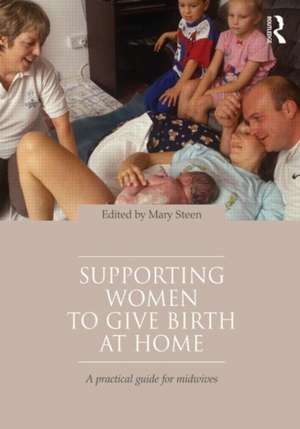 Supporting Women to Give Birth at Home: A Practical Guide for Midwives de Mary Steen