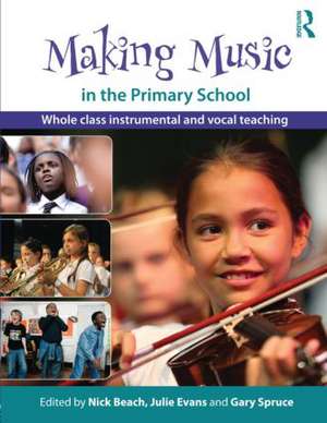 Making Music in the Primary School: Whole Class Instrumental and Vocal Teaching de Nick Beach