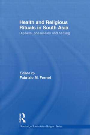 Health and Religious Rituals in South Asia: Disease, Possession and Healing de Fabrizio Ferrari