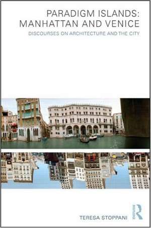 Paradigm Islands: Manhattan and Venice: Discourses on Architecture and the City de Teresa Stoppani