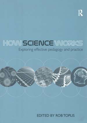 How Science Works: Exploring effective pedagogy and practice de Rob Toplis