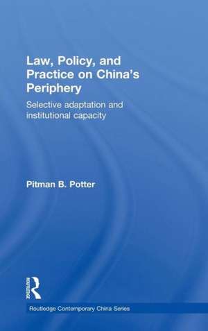 Law, Policy, and Practice on China's Periphery: Selective Adaptation and Institutional Capacity de Pitman B. Potter