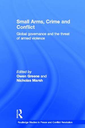 Small Arms, Crime and Conflict: Global Governance and the Threat of Armed Violence de Owen Greene