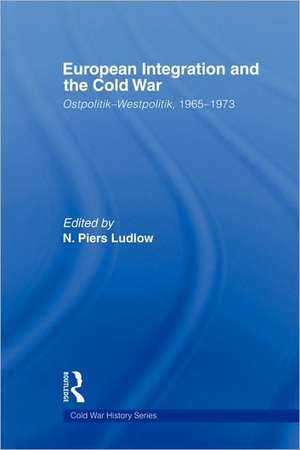 European Integration and the Cold War: Ostpolitik-Westpolitik, 1965-1973 de N. Piers Ludlow