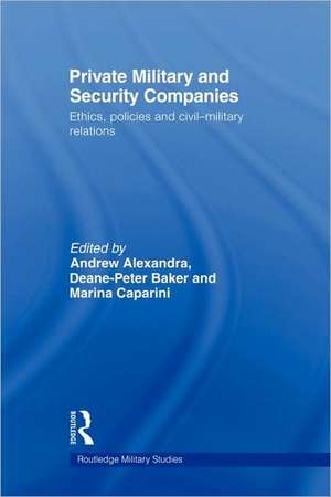 Private Military and Security Companies: Ethics, Policies and Civil-Military Relations de Andrew Alexandra