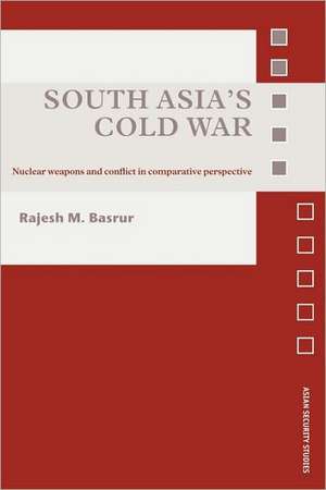 South Asia's Cold War: Nuclear Weapons and Conflict in Comparative Perspective de Rajesh M. Basrur