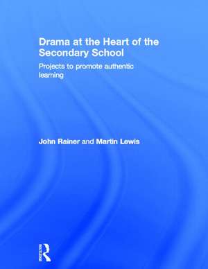 Drama at the Heart of the Secondary School: Projects to Promote Authentic Learning de John Rainer