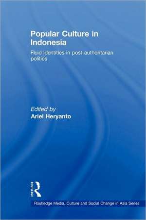 Popular Culture in Indonesia: Fluid Identities in Post-Authoritarian Politics de Ariel Heryanto