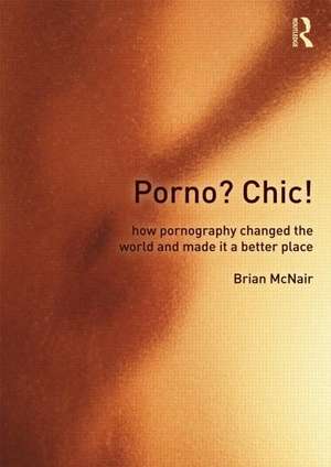 Porno? Chic!: how pornography changed the world and made it a better place de Brian McNair