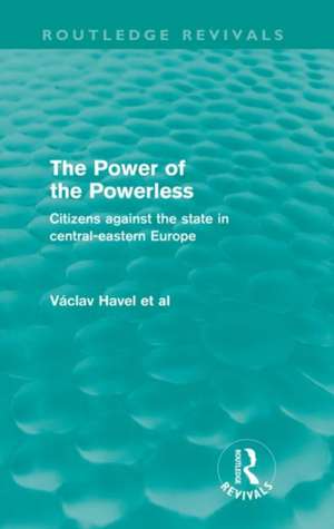 The Power of the Powerless (Routledge Revivals): Citizens Against the State in Central-eastern Europe de Vaclav Havel