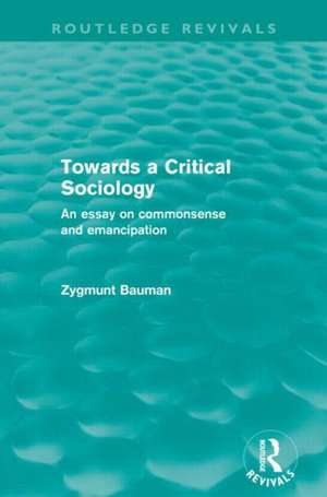 Towards a Critical Sociology (Routledge Revivals): An Essay on Commonsense and Imagination de Zygmunt Bauman