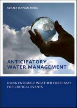 Anticipatory Water Management – Using ensemble weather forecasts for critical events: UNESCO-IHE Phd Thesis de Schalk-Jan Andel