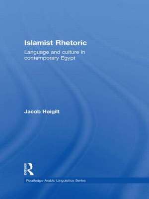 Islamist Rhetoric: Language and Culture in Contemporary Egypt de Jacob Hoigilt