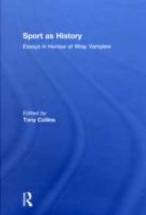 Sport as History: Essays in Honour of Wray Vamplew de Tony Collins