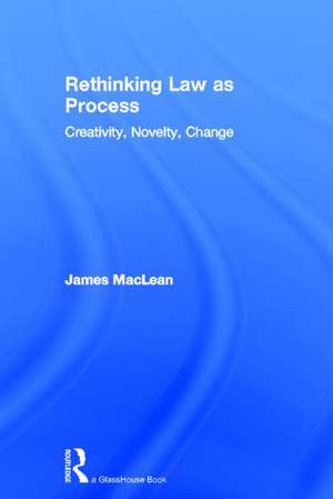 Rethinking Law as Process: Creativity, Novelty, Change de James MacLean