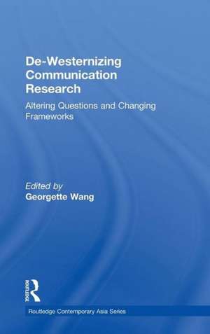 De-Westernizing Communication Research: Altering Questions and Changing Frameworks de Georgette Wang