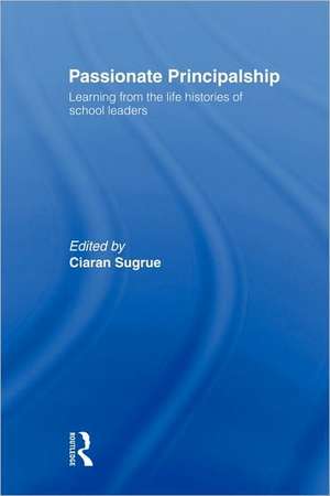 Passionate Principalship: Learning from the Life Histories of School Leaders de Ciaran Sugrue