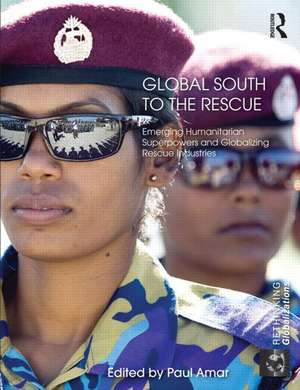 Global South to the Rescue: Emerging Humanitarian Superpowers and Globalizing Rescue Industries de Paul Amar