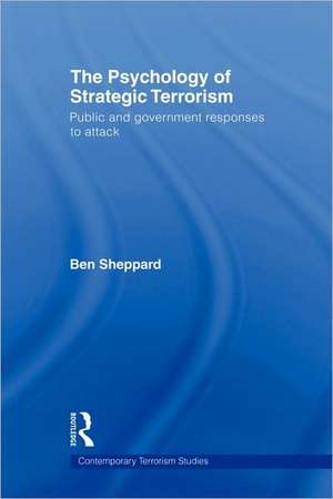 The Psychology of Strategic Terrorism: Public and Government Responses to Attack de Ben Sheppard