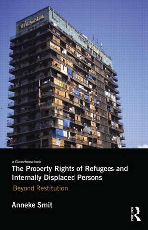 The Property Rights of Refugees and Internally Displaced Persons: Beyond Restitution de Anneke Smit