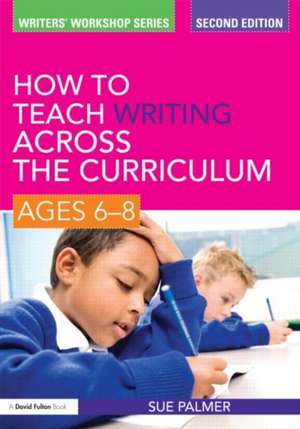 How to Teach Writing Across the Curriculum: Ages 6-8 de Sue Palmer