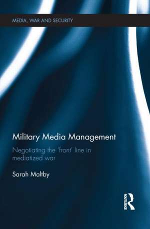 Military Media Management: Negotiating the 'Front' Line in Mediatized War de Sarah Maltby