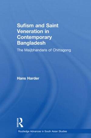 Sufism and Saint Veneration in Contemporary Bangladesh: The Maijbhandaris of Chittagong de Hans Harder