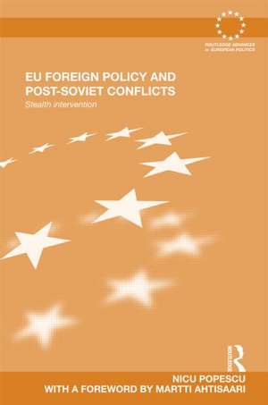 EU Foreign Policy and Post-Soviet Conflicts: Stealth Intervention de Nicu Popescu