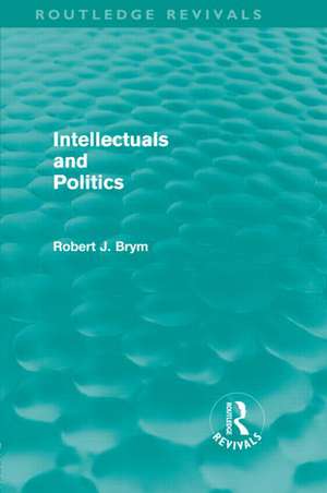 Intellectuals and Politics (Routledge Revivals) de Robert Brym