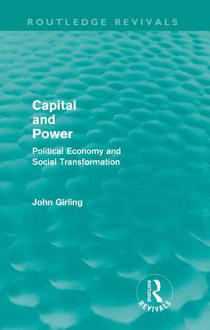 Capital and Power (Routledge Revivals): Political Economy and Social Transformation de John Girling