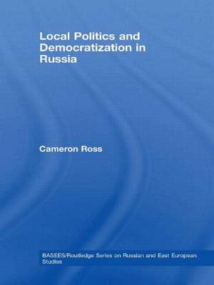 Local Politics and Democratization in Russia de Cameron Ross