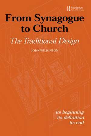 From Synagogue to Church: The Traditional Design: Its Beginning, its Definition, its End de John Wilkinson